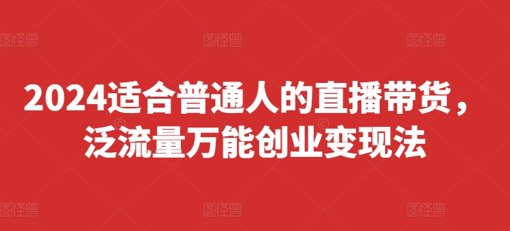 2024适合普通人的直播带货,泛流量万能创业变现法,上手快、落地快、起号快、变现快(更新8月)-知乎者也