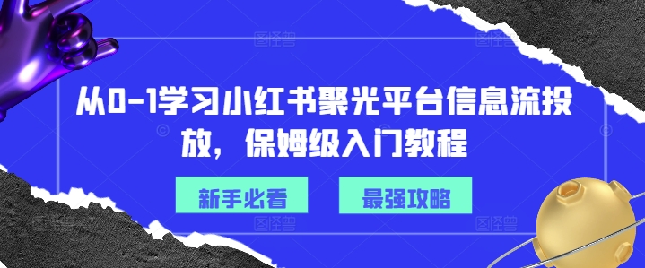 从0-1学习小红书聚光平台信息流投放,保姆级入门教程-知乎者也