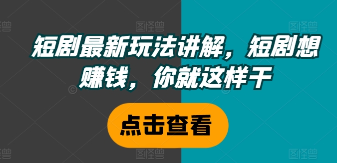 短剧最新玩法讲解,短剧想赚钱,你就这样干-知乎者也