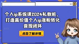 个人ip系统课2024私教班,打造高价值个人ip涨粉转化变现闭环-知乎者也