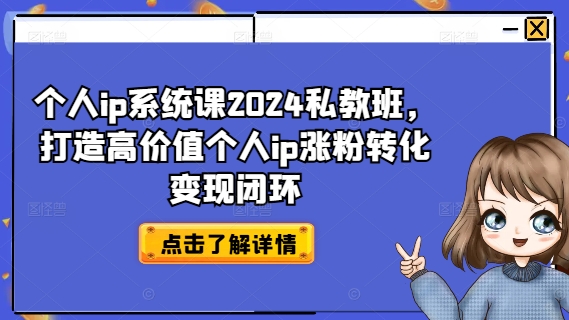 个人ip系统课2024私教班,打造高价值个人ip涨粉转化变现闭环-知乎者也