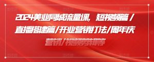 2024美业同城流量课,短视频篇 /直播搭建篇/开业营销打法/周年庆营销/视频剪辑等-知乎者也