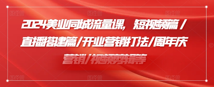 2024美业同城流量课,短视频篇 /直播搭建篇/开业营销打法/周年庆营销/视频剪辑等-知乎者也