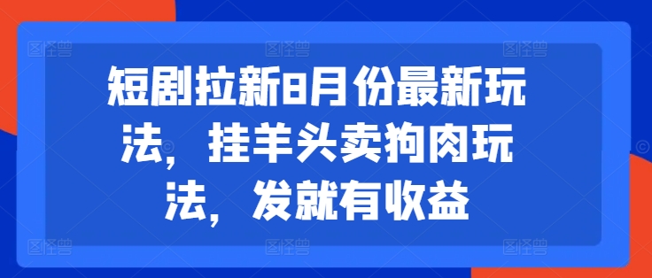 短剧拉新8月份最新玩法,挂羊头卖狗肉玩法,发就有收益-知乎者也