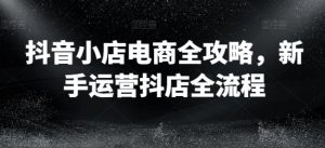 抖音小店电商全攻略,新手运营抖店全流程-知乎者也