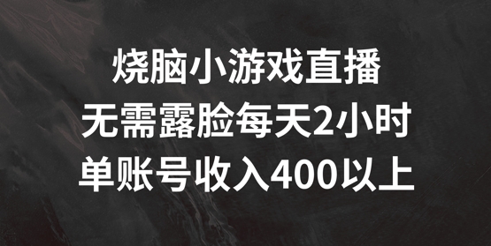烧脑小游戏直播,无需露脸每天2小时,单账号日入400+【揭秘】-知乎者也