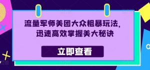 流量军师美团大众粗暴玩法,迅速高效掌握美大秘诀-知乎者也