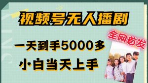 全网首发视频号无人播剧,拉爆流量不违规,一天到手5000多,小白当天上手,多号无限放大【揭秘】-知乎者也