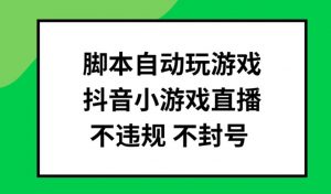 脚本自动玩游戏，抖音小游戏直播，不违规不封号可批量做【揭秘】-知乎者也