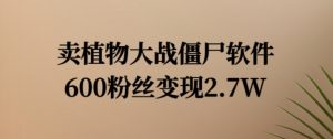 卖植物大战僵尸软件，600粉丝变现2.7W【揭秘】-知乎者也