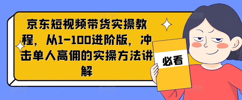 京东短视频带货实操教程,从1-100进阶版,冲击单人高佣的实操方法讲解-知乎者也
