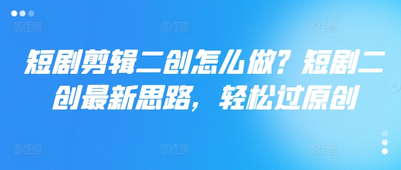 短剧剪辑二创怎么做?短剧二创最新思路,轻松过原创-知乎者也