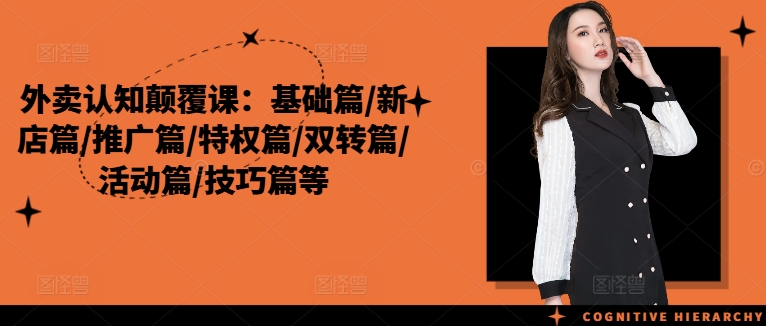 外卖认知颠覆课:基础篇/新店篇/推广篇/特权篇/双转篇/活动篇/技巧篇等-知乎者也