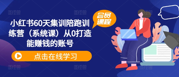 小红书60天集训陪跑训练营(系统课)从0打造能赚钱的账号-知乎者也