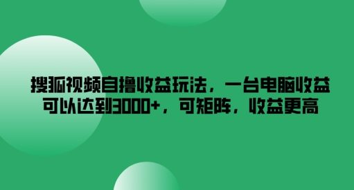 搜狐视频自撸收益玩法,一台电脑收益可以达到3k+,可矩阵,收益更高【揭秘】-知乎者也