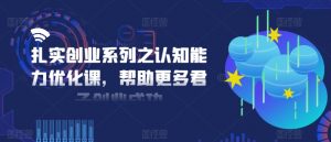 扎实创业系列之认知能力优化课,帮助更多君子创业成功-知乎者也