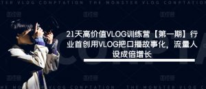 21天高价值VLOG训练营【第一期】行业首创用VLOG把口播故事化,流量人设成倍增长-知乎者也