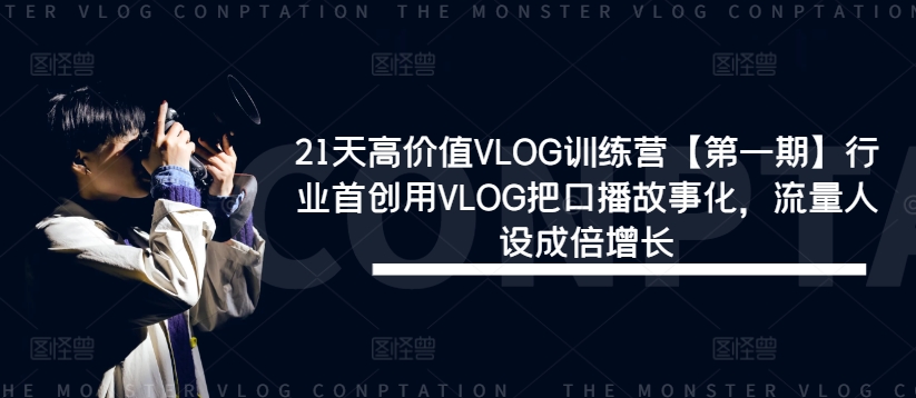 21天高价值VLOG训练营【第一期】行业首创用VLOG把口播故事化,流量人设成倍增长-知乎者也
