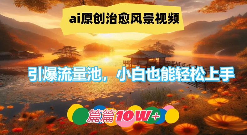ai原创治愈风景视频,引爆流量池,小白也能轻松上手,篇篇10w+【揭秘】-知乎者也