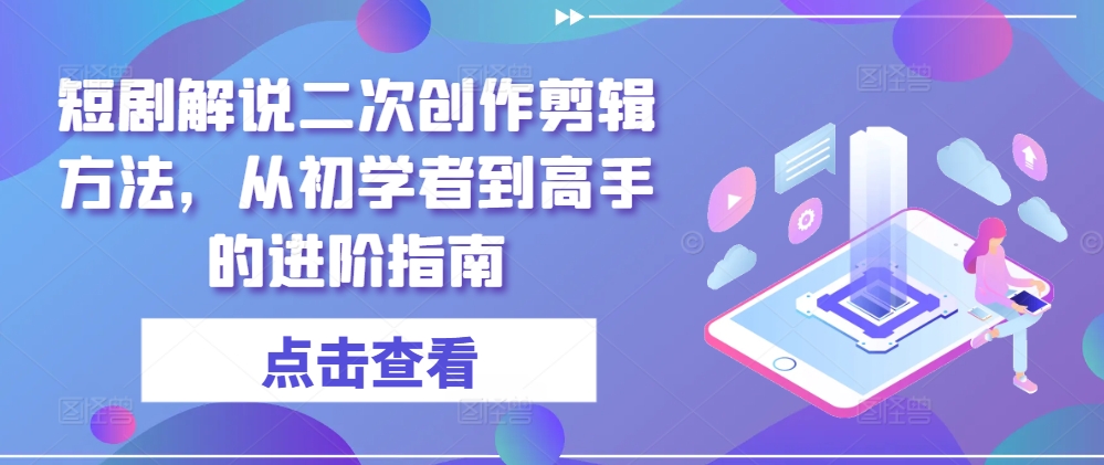短剧解说二次创作剪辑方法，从初学者到高手的进阶指南-知乎者也