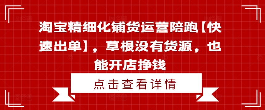 淘宝精细化铺货运营陪跑【快速出单】,草根没有货源,也能开店挣钱-知乎者也