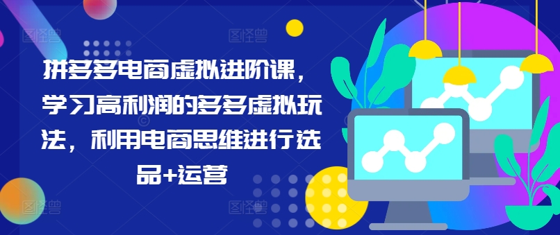 拼多多电商虚拟进阶课,学习高利润的多多虚拟玩法,利用电商思维进行选品+运营(更新)-知乎者也