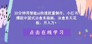 10分钟用智能ai快速批量制作，小红书爆款中国式治愈系插画，治愈系天花板，月入万+【揭秘】-知乎者也