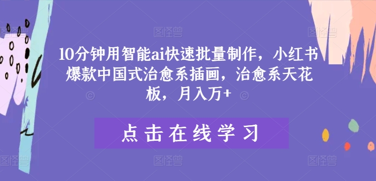 10分钟用智能ai快速批量制作,小红书爆款中国式治愈系插画,治愈系天花板,月入万+【揭秘】-知乎者也