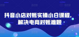 抖音小店对账实操小白课程,解决电商对账难题-知乎者也