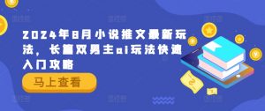 2024年8月小说推文最新玩法,长篇双男主ai玩法快速入门攻略-知乎者也