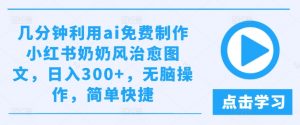 几分钟利用ai免费制作小红书奶奶风治愈图文,日入300+,无脑操作,简单快捷【揭秘】-知乎者也