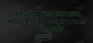个人IP真人出镜短视频实操课,从0到1系统性学习做有个人ip属性的带货账号-知乎者也