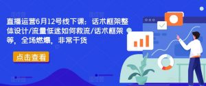 直播运营6月12号线下课:话术框架整体设计/流量低迷如何救流/话术框架等,全场燃爆,非常干货-知乎者也