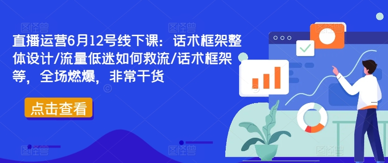 直播运营6月12号线下课:话术框架整体设计/流量低迷如何救流/话术框架等,全场燃爆,非常干货-知乎者也