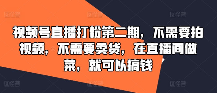 视频号直播打粉第二期,不需要拍视频,不需要卖货,在直播间做菜,就可以搞钱-知乎者也