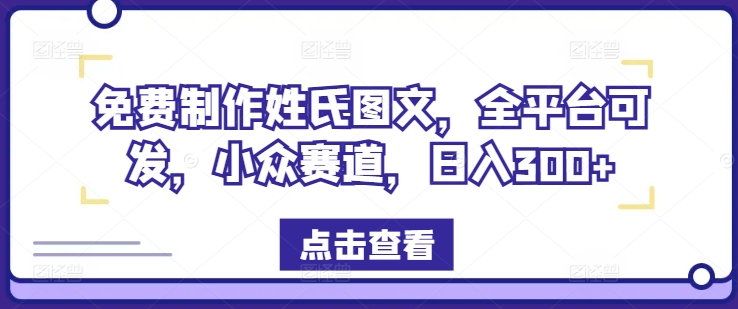 免费制作姓氏图文,全平台可发,小众赛道,日入300+【揭秘】-知乎者也