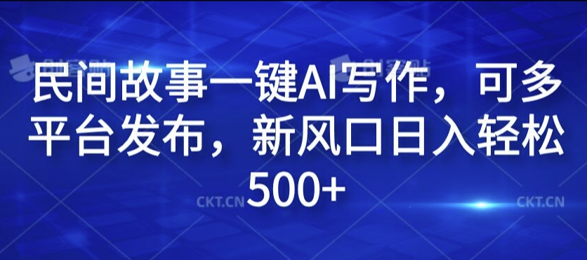 民间故事一键AI写作,可多平台发布,新风口日入轻松500+【揭秘】-知乎者也