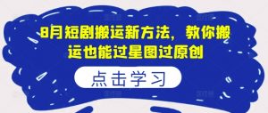 8月短剧搬运新方法，教你搬运也能过星图过原创-知乎者也