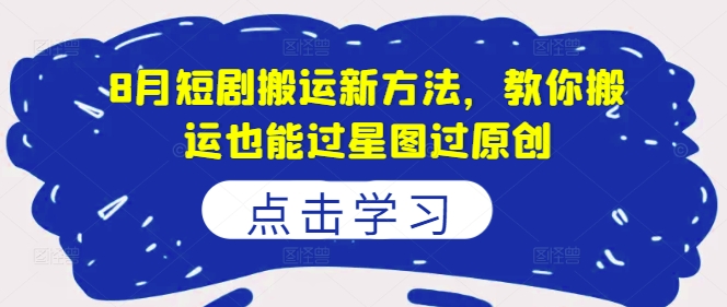 8月短剧搬运新方法,教你搬运也能过星图过原创-知乎者也