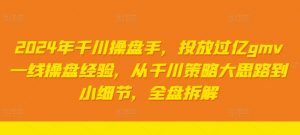 2024年千川操盘手，投放过亿gmv一线操盘经验，从千川策略大思路到小细节，全盘拆解-知乎者也