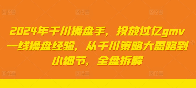 2024年千川操盘手,投放过亿gmv一线操盘经验,从千川策略大思路到小细节,全盘拆解-知乎者也