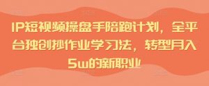 IP短视频操盘手陪跑计划,全平台独创抄作业学习法,转型月入5w的新职业-知乎者也