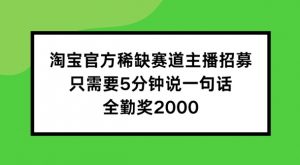 淘宝官方稀缺赛道主播招募 ,只需要5分钟说一句话, 全勤奖2000【揭秘】-知乎者也
