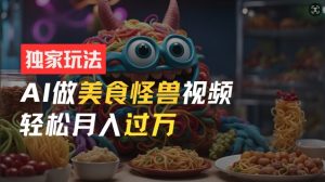 零门槛操作,AI美食怪兽短视频玩法,月入过万新手也能做【揭秘】-知乎者也
