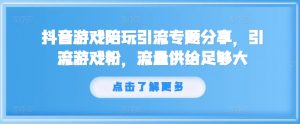 抖音游戏陪玩引流专题分享，引流游戏粉，流量供给足够大-知乎者也