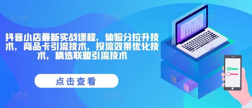 抖音小店最新实战课程,体验分拉升技术,商品卡引流技术,投流效果优化技术,精选联盟引流技术-知乎者也