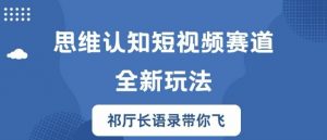 思维认知短视频赛道新玩法,胜天半子祁厅长语录带你飞【揭秘】-知乎者也