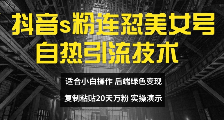 抖音s粉连怼美女号自热引流技术复制粘贴,20天万粉账号,无需实名制,矩阵操作【揭秘】-知乎者也