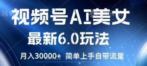 视频号AI美女最新6.0玩法,简单上手自带流量,月入3w【揭秘】-知乎者也