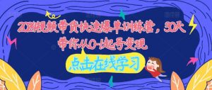 2024视频带货快速爆单训练营,30天带你从0-1起号变现-知乎者也